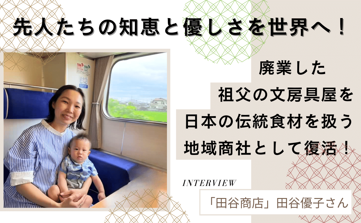 先人たちの知恵と優しさを世界へ！廃業した祖父の文房具屋を、日本の伝統食材などを扱う地域商社として復活させた「田谷商店」田谷優子さんインタビュー。